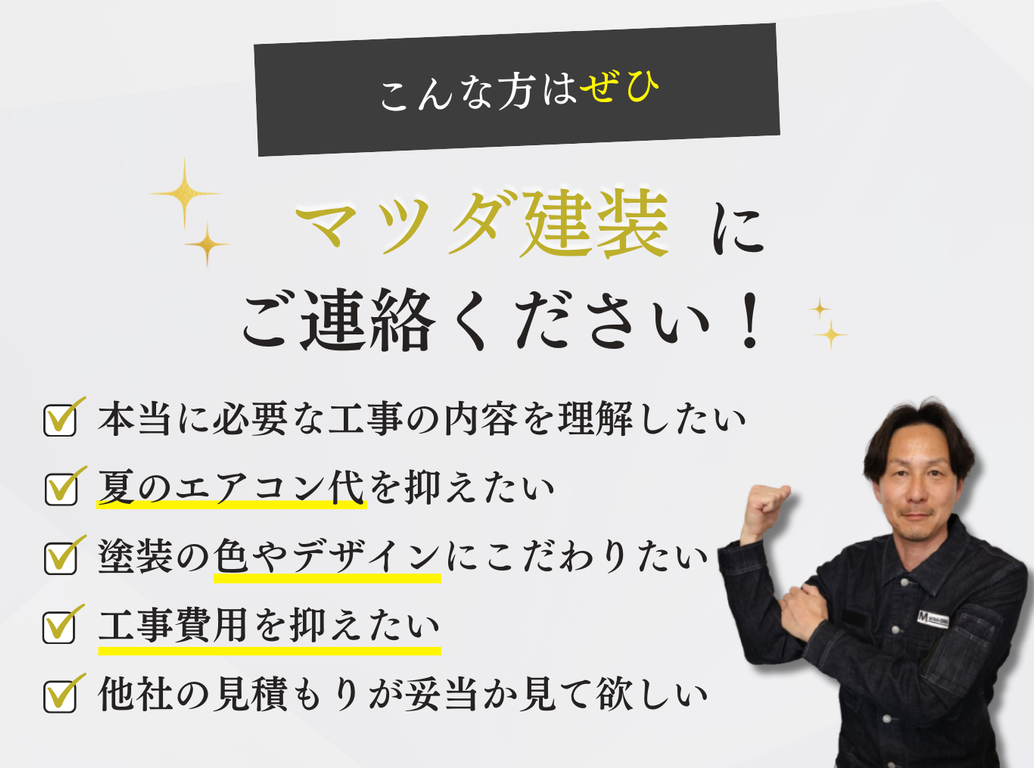 外壁塗装・屋根塗装の適正な工事内容を知りたい方、遮熱塗装でエアコン代を節約したい方、色やデザインにこだわりたい方、費用を抑えたい方、他社の見積もりが妥当か知りたい方はマツダ建装へご相談ください。